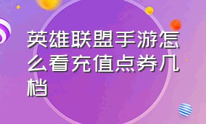 英雄联盟手游怎么看充值点券几档