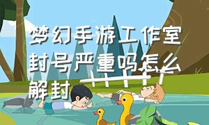 梦幻手游工作室封号严重吗怎么解封