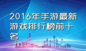 2016年手游最新游戏排行榜前十名