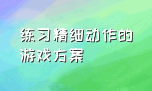 练习精细动作的游戏方案