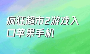 疯狂超市2游戏入口苹果手机