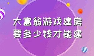 大富翁游戏建房要多少钱才能建