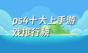 ps4十大上手游戏排行榜