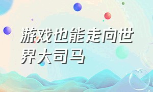 游戏也能走向世界大司马