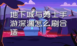 地下城与勇士手游深渊怎么刷合适