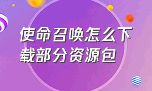 使命召唤怎么下载部分资源包