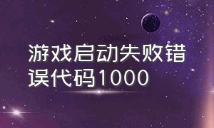 游戏启动失败错误代码1000