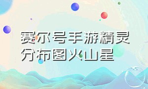 赛尔号手游精灵分布图火山星