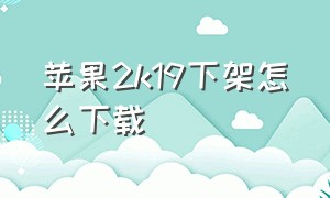 苹果2k19下架怎么下载