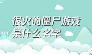 很火的僵尸游戏是什么名字