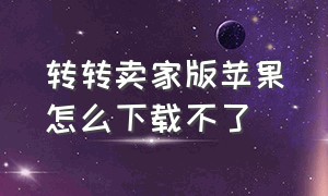 转转卖家版苹果怎么下载不了