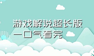 游戏解说超长版一口气看完