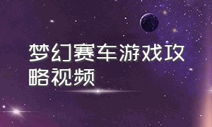 梦幻赛车游戏攻略视频