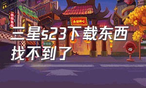 三星s23下载东西找不到了