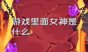 游戏里面女神是什么