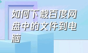 如何下载百度网盘中的文件到电脑