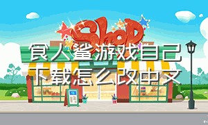 食人鲨游戏自己下载怎么改中文