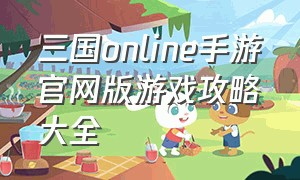 三国online手游官网版游戏攻略大全