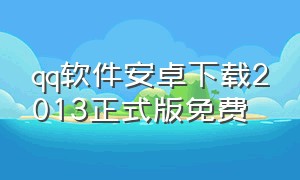 qq软件安卓下载2013正式版免费