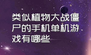 类似植物大战僵尸的手机单机游戏有哪些