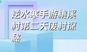 逆水寒手游桃溪村第二天废村探秘