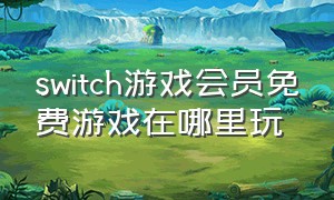 switch游戏会员免费游戏在哪里玩