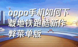 oppo手机如何下载地铁跑酷新作弊菜单版