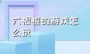 六根棍的游戏怎么玩