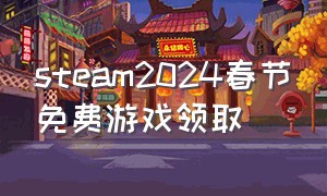 steam2024春节免费游戏领取
