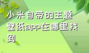 小米自带的主题壁纸app在哪里找到