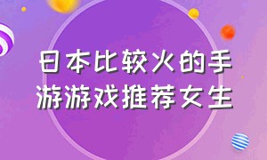 日本比较火的手游游戏推荐女生