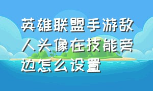 英雄联盟手游敌人头像在技能旁边怎么设置