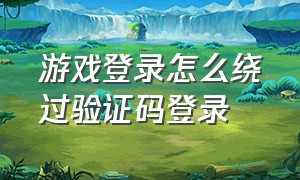 游戏登录怎么绕过验证码登录