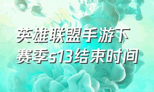 英雄联盟手游下赛季s13结束时间