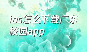 ios怎么下载广东校园app