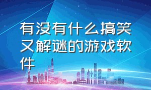 有没有什么搞笑又解谜的游戏软件