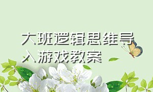 大班逻辑思维导入游戏教案