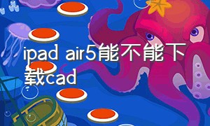 ipad air5能不能下载cad