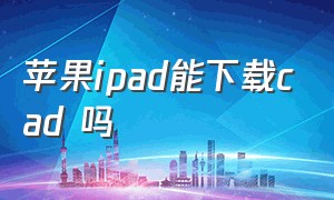 苹果ipad能下载cad 吗