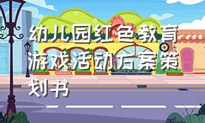 幼儿园红色教育游戏活动方案策划书