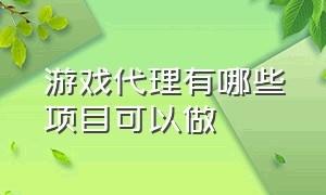 游戏代理有哪些项目可以做