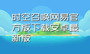 时空召唤网易官方版下载安卓最新版