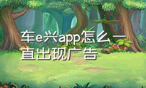 车e兴app怎么一直出现广告