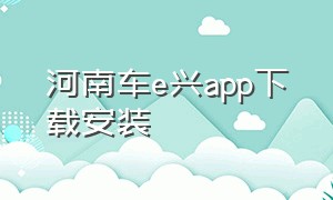 河南车e兴app下载安装