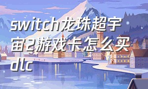 switch龙珠超宇宙2游戏卡怎么买dlc
