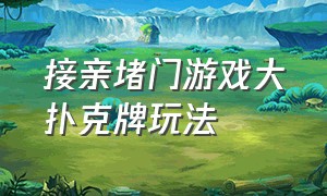 接亲堵门游戏大扑克牌玩法