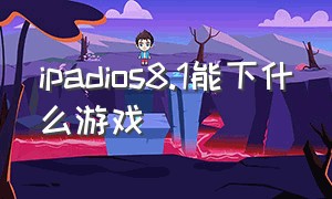 ipadios8.1能下什么游戏