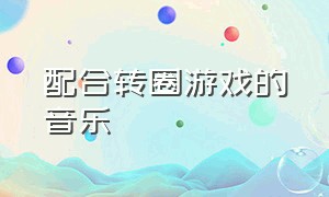 配合转圈游戏的音乐