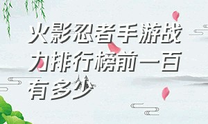 火影忍者手游战力排行榜前一百有多少