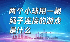 两个小球用一根绳子连接的游戏是什么